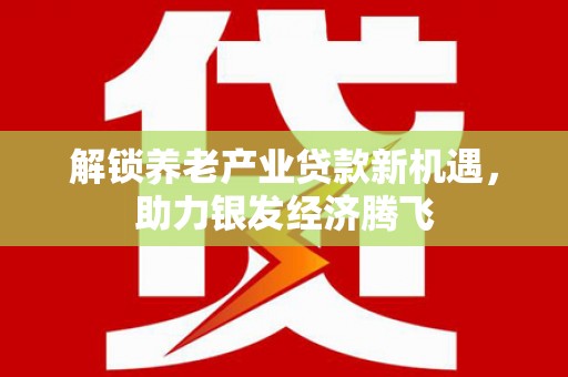 玉环解锁养老产业贷款新机遇，助力银发经济腾飞