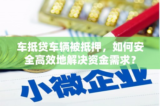 台北车抵贷车辆被抵押，如何安全高效地解决资金需求？
