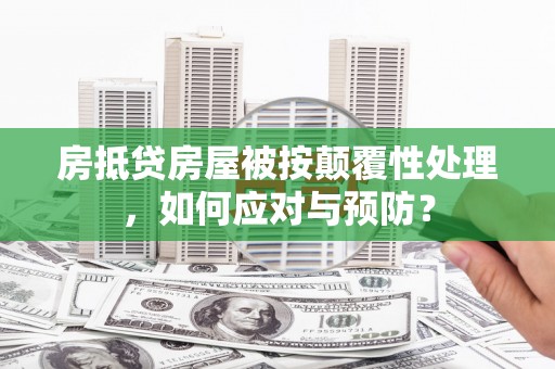 潮阳房抵贷房屋被按颠覆性处理，如何应对与预防？
