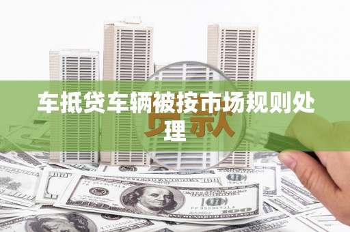 祥云车抵贷车辆被按市场规则处理