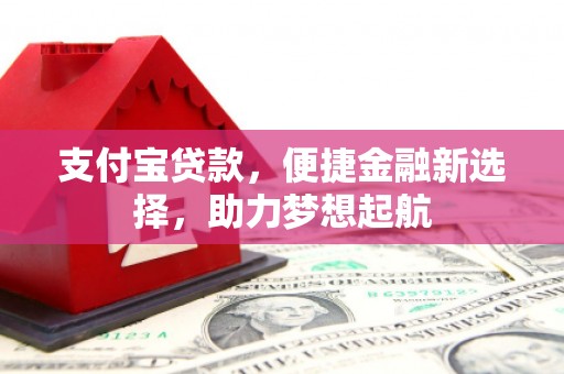 徐闻支付宝贷款，便捷金融新选择，助力梦想起航