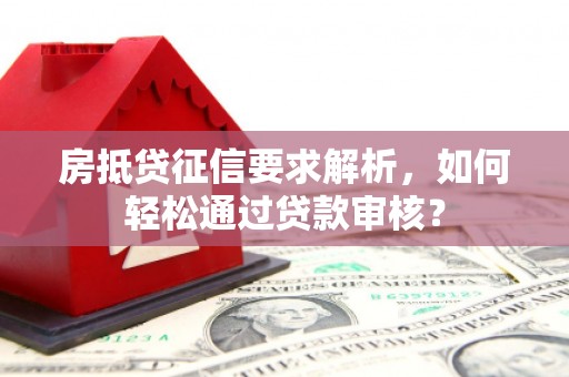 双峰房抵贷征信要求解析，如何轻松通过贷款审核？