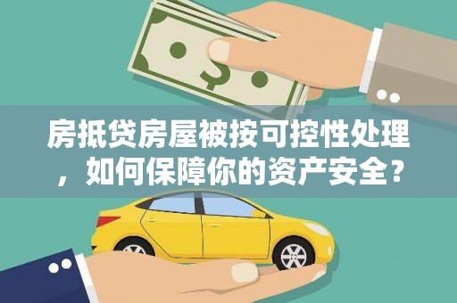 徐闻房抵贷房屋被按可控性处理，如何保障你的资产安全？