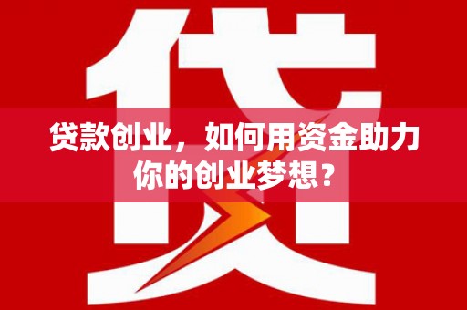 麻章贷款创业，如何用资金助力你的创业梦想？
