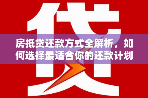 武义县房抵贷还款方式全解析，如何选择最适合你的还款计划？