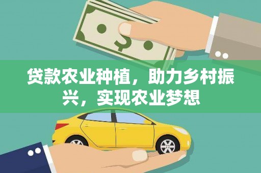 金昌贷款农业种植，助力乡村振兴，实现农业梦想
