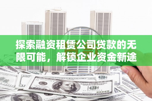 武义县探索融资租赁公司贷款的无限可能，解锁企业资金新途径