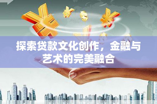 金昌探索贷款文化创作，金融与艺术的完美融合