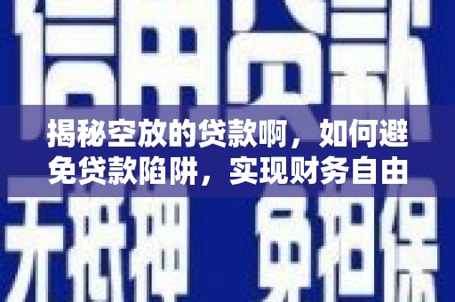 麻章揭秘空放的贷款啊，如何避免贷款陷阱，实现财务自由