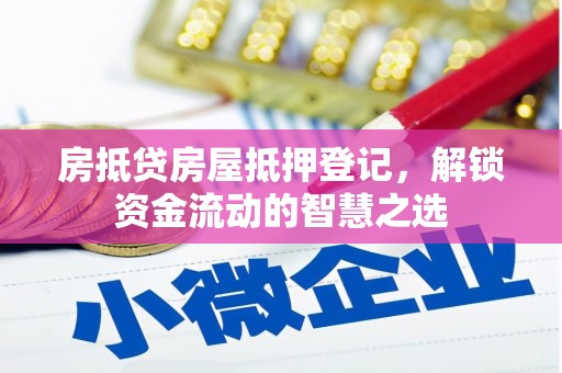 鲁山房抵贷房屋抵押登记，解锁资金流动的智慧之选