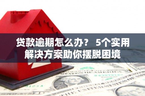 砀山贷款逾期怎么办？ 5个实用解决方案助你摆脱困境