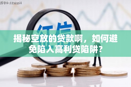 临潼揭秘空放的贷款啊，如何避免陷入高利贷陷阱？