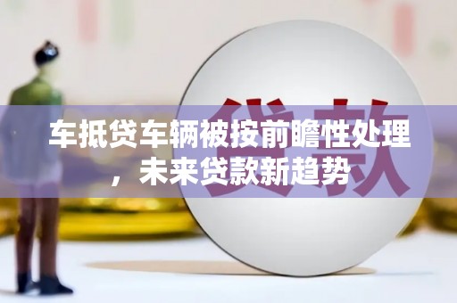 广丰车抵贷车辆被按前瞻性处理，未来贷款新趋势
