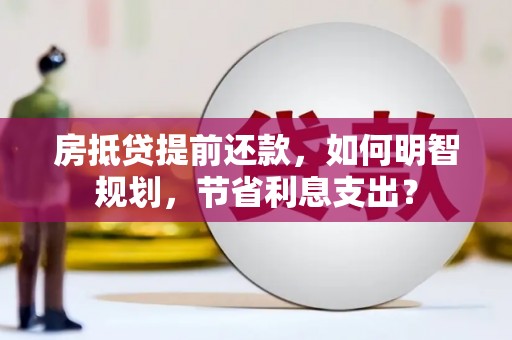 临潼房抵贷提前还款，如何明智规划，节省利息支出？