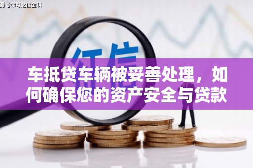 惠阳车抵贷车辆被妥善处理，如何确保您的资产安全与贷款无忧