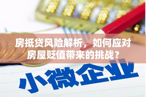 张掖房抵贷风险解析，如何应对房屋贬值带来的挑战？