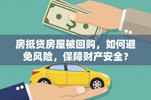 张掖房抵贷房屋被回购，如何避免风险，保障财产安全？
