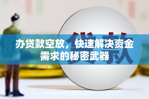 张掖办贷款空放，快速解决资金需求的秘密武器