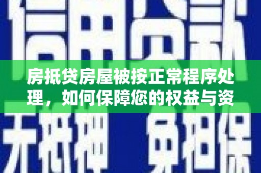 广丰房抵贷房屋被按正常程序处理，如何保障您的权益与资产安全？