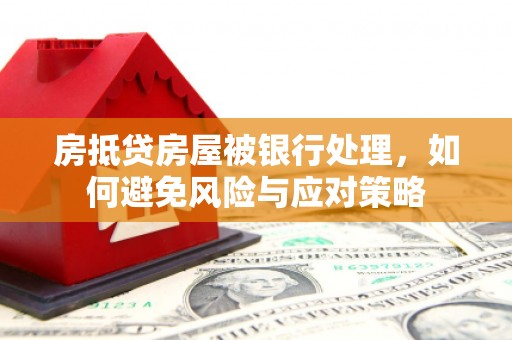 乌什房抵贷房屋被银行处理，如何避免风险与应对策略