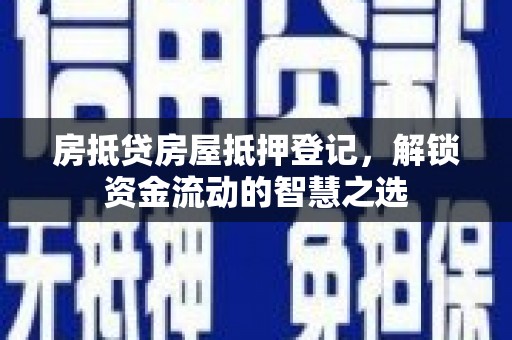商丘房抵贷房屋抵押登记，解锁资金流动的智慧之选