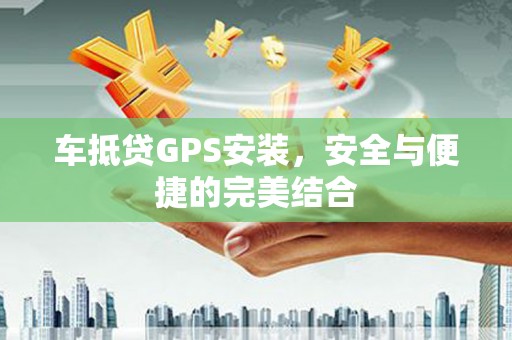 托克逊车抵贷GPS安装，安全与便捷的完美结合