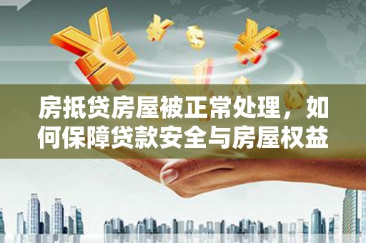 商丘房抵贷房屋被正常处理，如何保障贷款安全与房屋权益？