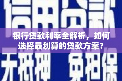 黄石港银行贷款利率全解析，如何选择最划算的贷款方案？