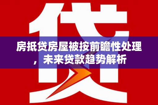 来安房抵贷房屋被按前瞻性处理，未来贷款趋势解析