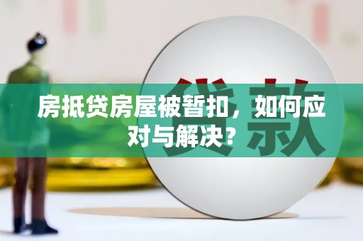 鲁山房抵贷房屋被暂扣，如何应对与解决？