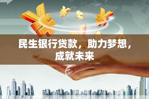 鲁山民生银行贷款，助力梦想，成就未来