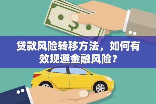 麻涌贷款风险转移方法，如何有效规避金融风险？