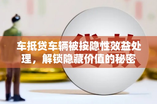 万源车抵贷车辆被按隐性效益处理，解锁隐藏价值的秘密