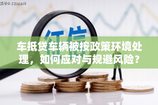 鲁山车抵贷车辆被按政策环境处理，如何应对与规避风险？