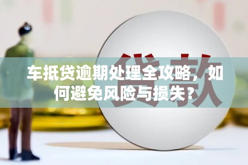 汤旺河车抵贷逾期处理全攻略，如何避免风险与损失？