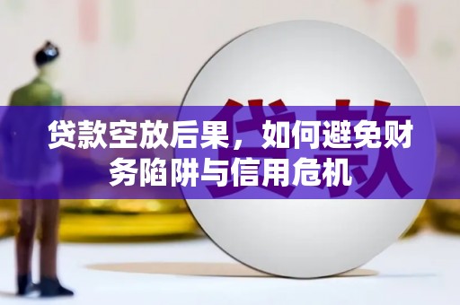 砀山贷款空放后果，如何避免财务陷阱与信用危机
