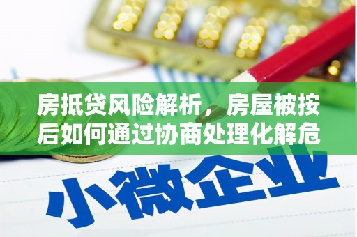 鲁山房抵贷风险解析，房屋被按后如何通过协商处理化解危机