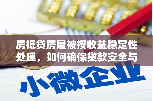 梅里斯房抵贷房屋被按收益稳定性处理，如何确保贷款安全与收益？