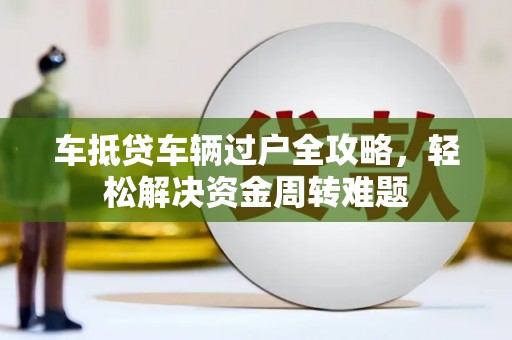 左镇车抵贷车辆过户全攻略，轻松解决资金周转难题