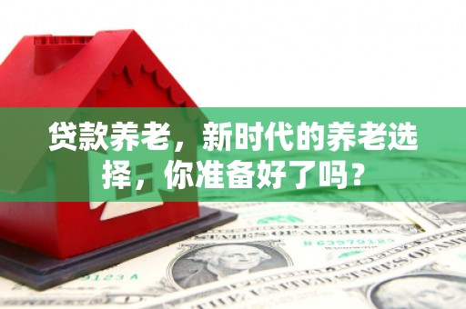 曹县贷款养老，新时代的养老选择，你准备好了吗？