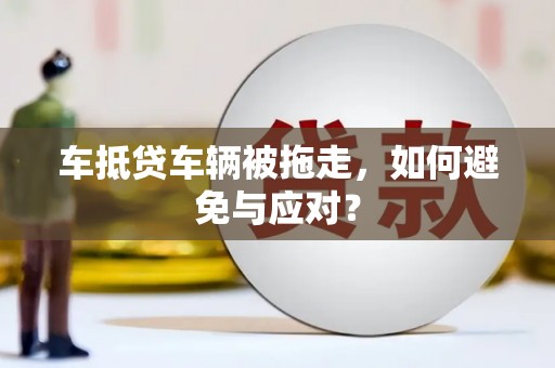 中正车抵贷车辆被拖走，如何避免与应对？