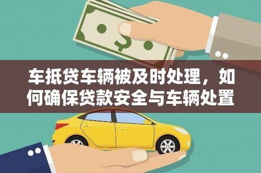 浦城车抵贷车辆被及时处理，如何确保贷款安全与车辆处置效率？