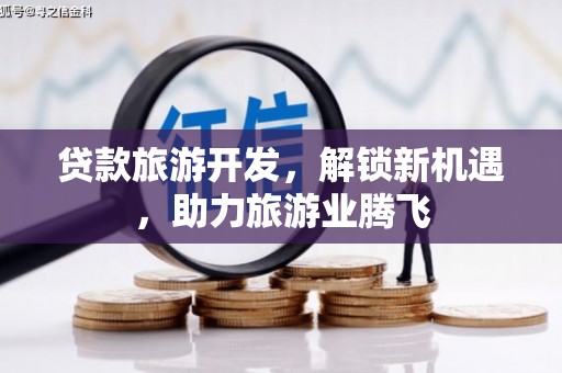 左镇贷款旅游开发，解锁新机遇，助力旅游业腾飞