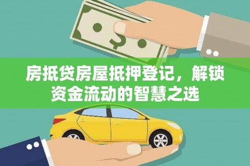 张家港房抵贷房屋抵押登记，解锁资金流动的智慧之选