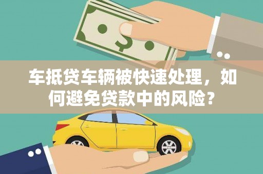 头份车抵贷车辆被快速处理，如何避免贷款中的风险？