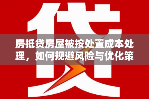 张家港房抵贷房屋被按处置成本处理，如何规避风险与优化策略
