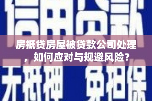头份房抵贷房屋被贷款公司处理，如何应对与规避风险？