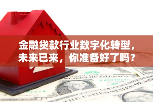 头份金融贷款行业数字化转型，未来已来，你准备好了吗？