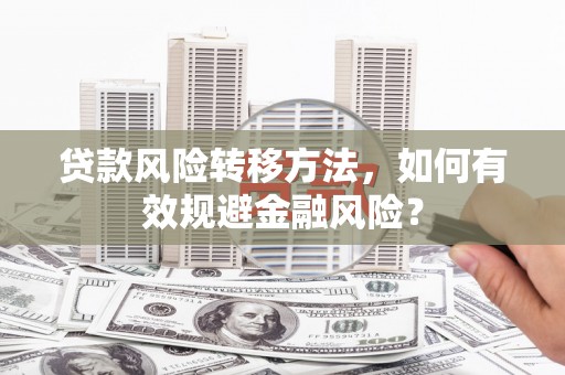 风顺堂区贷款风险转移方法，如何有效规避金融风险？