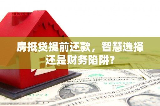 新都房抵贷提前还款，智慧选择还是财务陷阱？